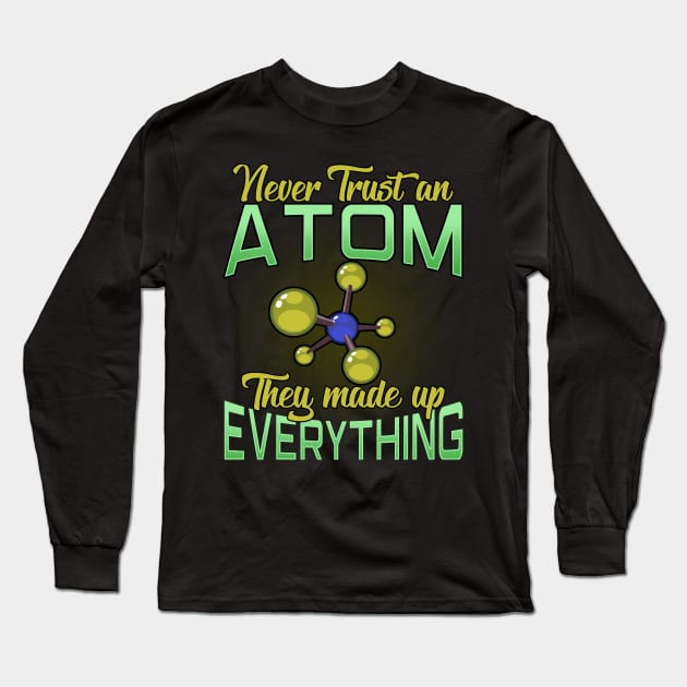 Never Trust An Atom, They Made Up Everything Pun Long Sleeve T-Shirt by theperfectpresents